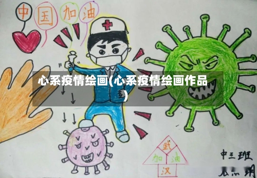 心系疫情绘画(心系疫情绘画作品)-第2张图片