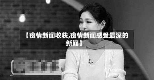 【疫情新闻收获,疫情新闻感受最深的新闻】-第2张图片