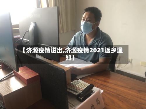 【济源疫情进出,济源疫情2021返乡通知】-第2张图片