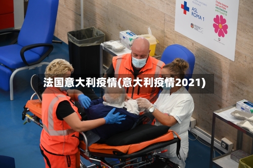法国意大利疫情(意大利疫情2021)-第2张图片