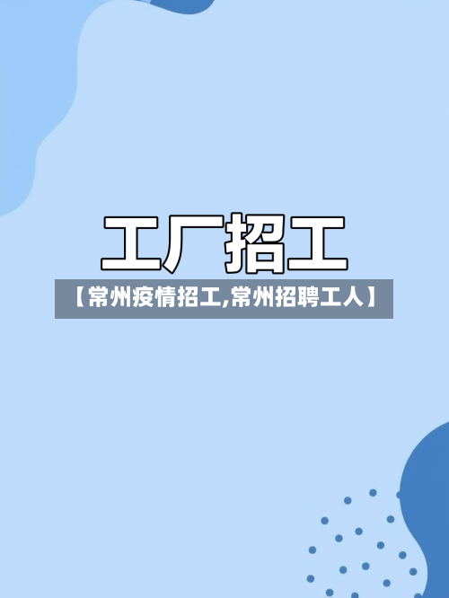 【常州疫情招工,常州招聘工人】-第1张图片