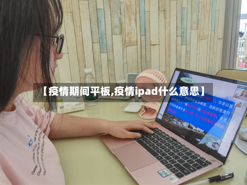 【疫情期间平板,疫情ipad什么意思】-第1张图片