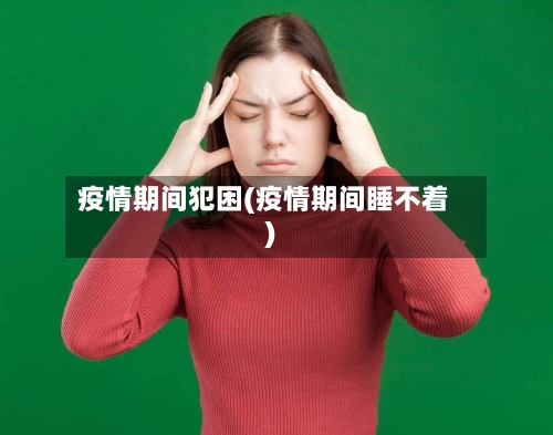 疫情期间犯困(疫情期间睡不着)-第1张图片