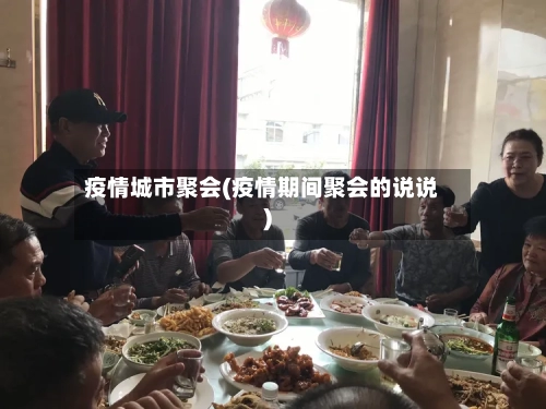 疫情城市聚会(疫情期间聚会的说说)-第3张图片