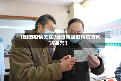 【衡阳疫情关注,衡阳新冠疫情官方网站通告】-第1张图片