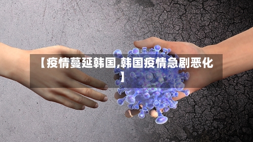 【疫情蔓延韩国,韩国疫情急剧恶化】-第1张图片