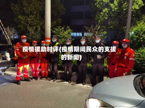 疫情援助时评(疫情期间民众的支援的新闻)-第3张图片