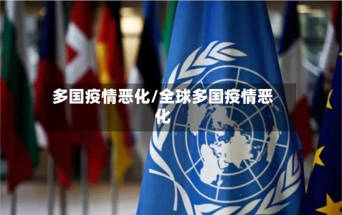 多国疫情恶化/全球多国疫情恶化-第1张图片