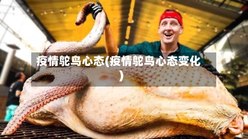 疫情鸵鸟心态(疫情鸵鸟心态变化)-第2张图片