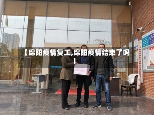 【绵阳疫情复工,绵阳疫情结束了吗】-第1张图片