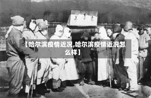 【哈尔滨疫情近况,哈尔滨疫情近况怎么样】-第1张图片