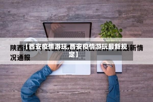 【西安疫情游玩,西安疫情游玩最新规定】-第1张图片