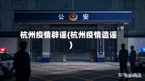 杭州疫情辟谣(杭州疫情造谣)-第2张图片