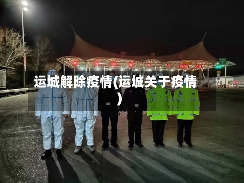 运城解除疫情(运城关于疫情)-第2张图片
