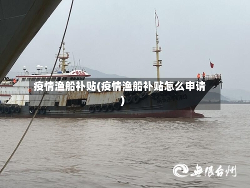 疫情渔船补贴(疫情渔船补贴怎么申请)-第2张图片