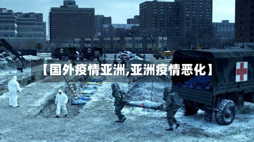 【国外疫情亚洲,亚洲疫情恶化】-第3张图片