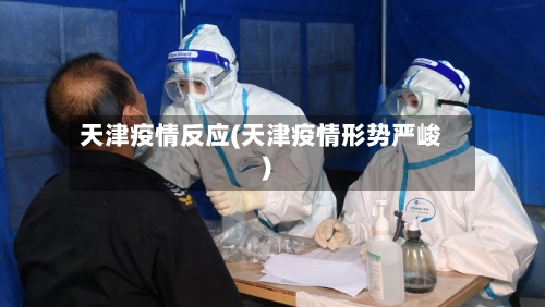 天津疫情反应(天津疫情形势严峻)-第2张图片