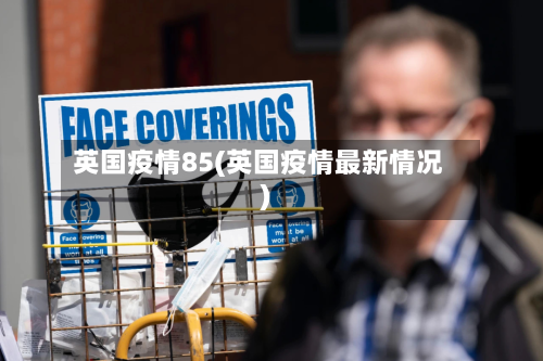 英国疫情85(英国疫情最新情况)-第2张图片