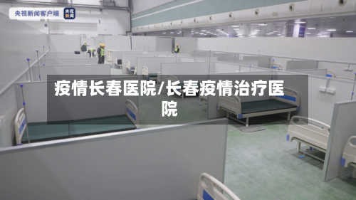 疫情长春医院/长春疫情治疗医院-第1张图片