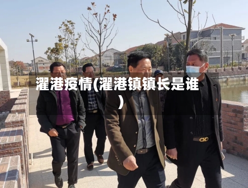 濯港疫情(濯港镇镇长是谁)-第2张图片