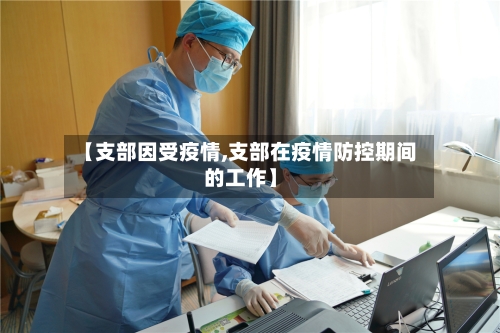 【支部因受疫情,支部在疫情防控期间的工作】-第1张图片