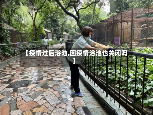【疫情过后浴池,因疫情浴池也关闭吗】-第1张图片