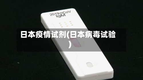 日本疫情试剂(日本病毒试验)-第2张图片