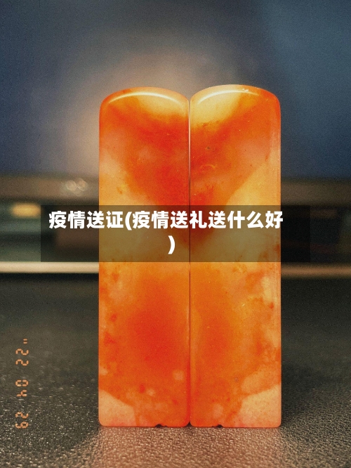 疫情送证(疫情送礼送什么好)-第1张图片