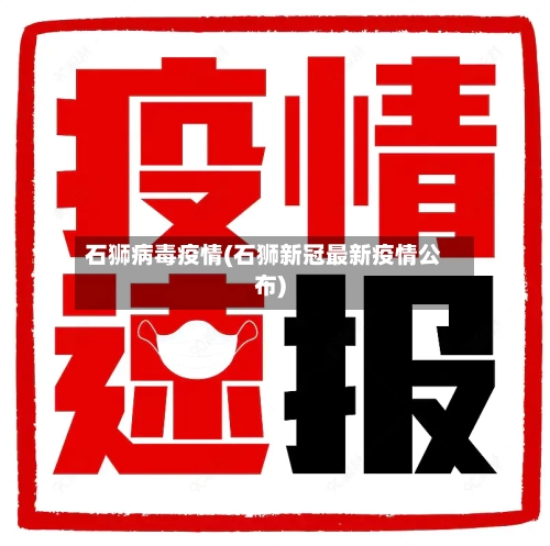 石狮病毒疫情(石狮新冠最新疫情公布)-第1张图片