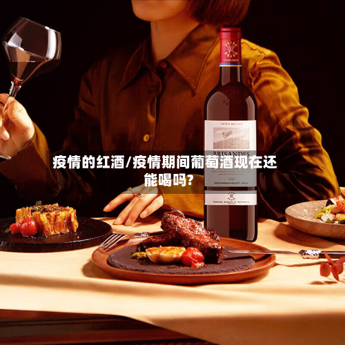 疫情的红酒/疫情期间葡萄酒现在还能喝吗?-第2张图片