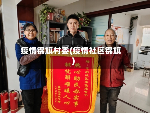 疫情锦旗村委(疫情社区锦旗)-第1张图片