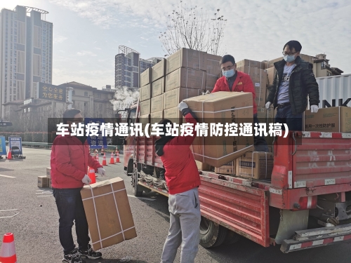 车站疫情通讯(车站疫情防控通讯稿)-第1张图片