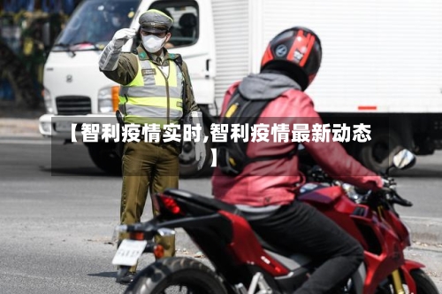 【智利疫情实时,智利疫情最新动态】-第2张图片