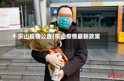 乐山疫情公告(乐山疫情最新政策)-第1张图片