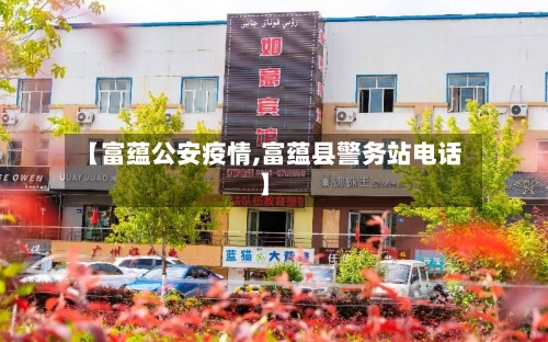 【富蕴公安疫情,富蕴县警务站电话】-第1张图片