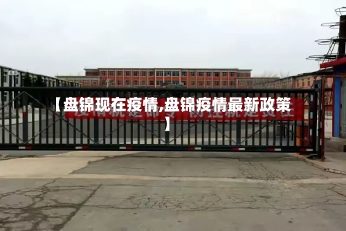 【盘锦现在疫情,盘锦疫情最新政策】-第3张图片