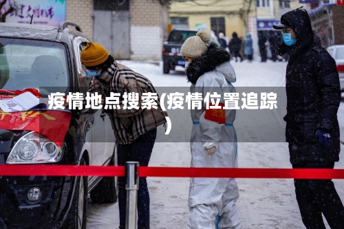 疫情地点搜索(疫情位置追踪)-第1张图片