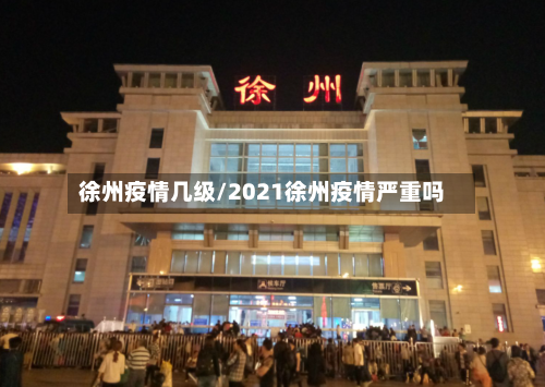徐州疫情几级/2021徐州疫情严重吗-第2张图片