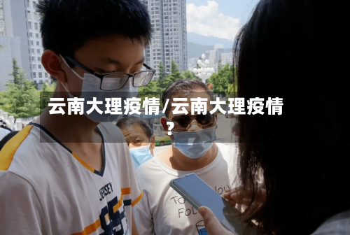 云南大理疫情/云南大理疫情?-第2张图片