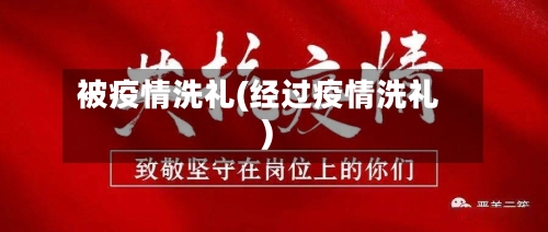 被疫情洗礼(经过疫情洗礼)-第1张图片