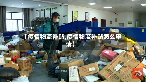 【疫情物流补贴,疫情物流补贴怎么申请】-第3张图片