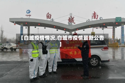 【白城疫情情况,白城市疫情最新公告】-第3张图片