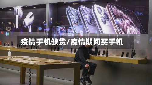 疫情手机缺货/疫情期间买手机-第2张图片