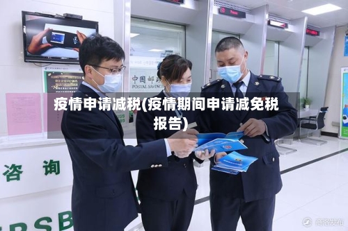 疫情申请减税(疫情期间申请减免税报告)-第1张图片