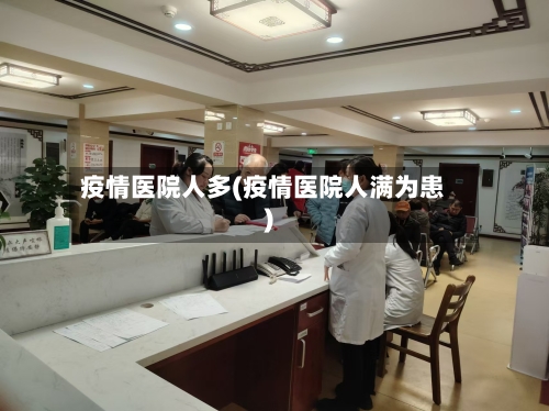 疫情医院人多(疫情医院人满为患)-第2张图片