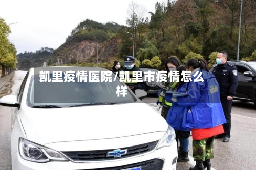 凯里疫情医院/凯里市疫情怎么样-第3张图片