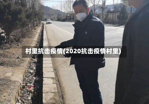 村里抗击疫情(2020抗击疫情村里)-第1张图片