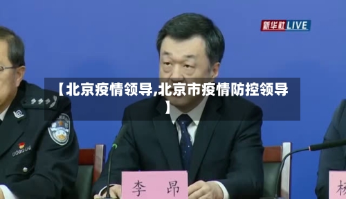 【北京疫情领导,北京市疫情防控领导】-第2张图片