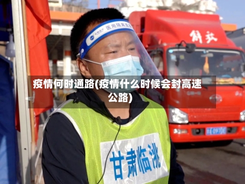 疫情何时通路(疫情什么时候会封高速公路)-第2张图片