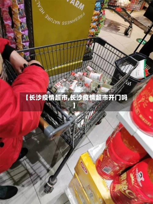 【长沙疫情超市,长沙疫情超市开门吗】-第1张图片